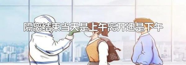 隔离结束当天是上午离开还是下午