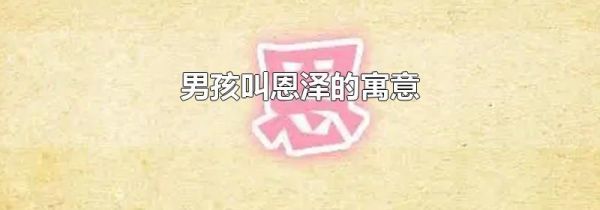 男孩叫恩泽的寓意