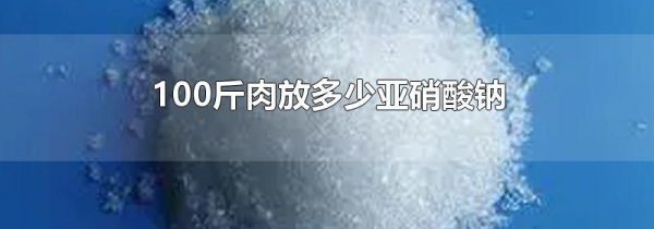 100斤肉放多少亚硝酸钠