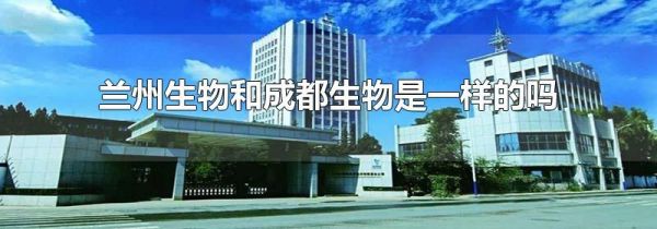 兰州生物和成都生物是一样的吗