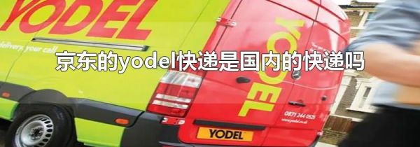 京东的yodel快递是国内的快递吗