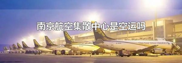 南京航空集散中心是空运吗
