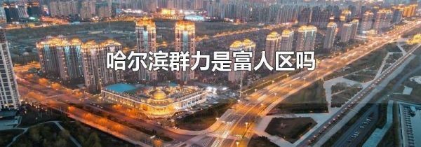 哈尔滨群力是富人区吗