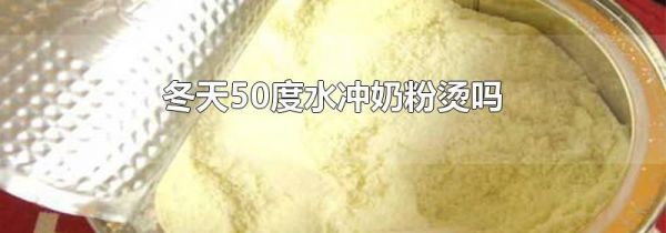 冬天50度水冲奶粉烫吗