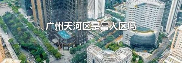广州天河区是富人区吗