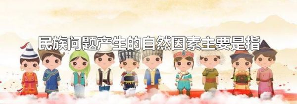 民族问题产生的自然因素主要是指