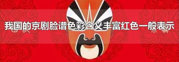 我国的京剧脸谱色彩含义丰富红色一般表示