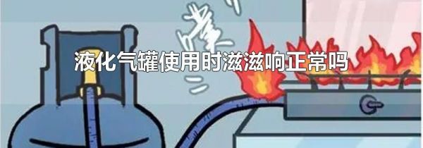 液化气罐使用时滋滋响正常吗