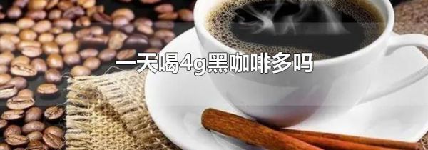 一天喝4g黑咖啡多吗