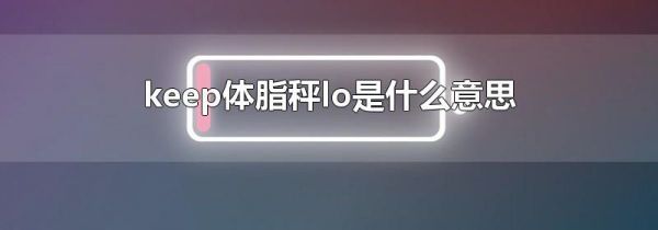 keep体脂秤lo是什么意思