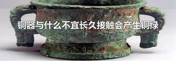 铜器与什么不宜长久接触会产生铜绿