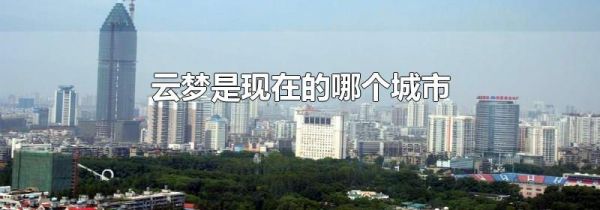 云梦是现在的哪个城市