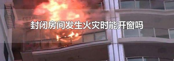 封闭房间发生火灾时能开窗吗