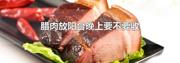 腊肉放阳台晚上要不要收