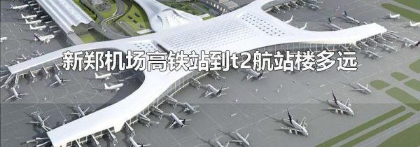新郑机场高铁站到t2航站楼多远