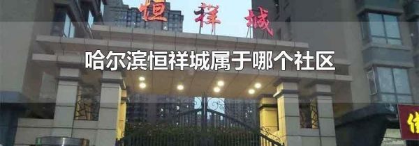 哈尔滨恒祥城属于哪个社区