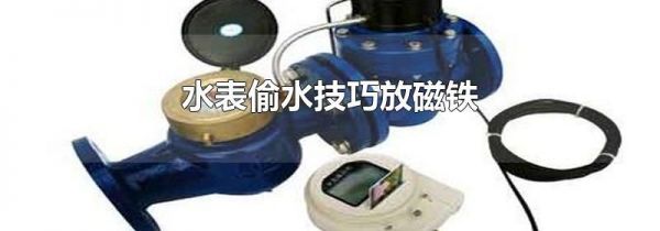 水表偷水技巧放磁铁