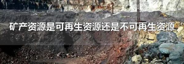 矿产资源是可再生资源还是不可再生资源