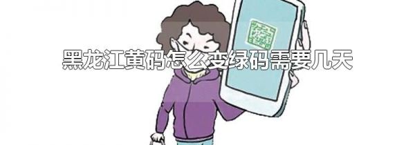 黑龙江黄码怎么变绿码需要几天