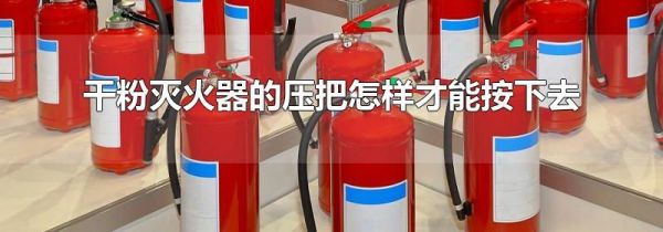 干粉灭火器的压把怎样才能按下去