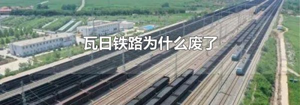 瓦日铁路为什么废了