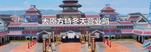 太原方特冬天营业吗