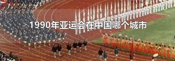 1990年亚运会在中国哪个城市
