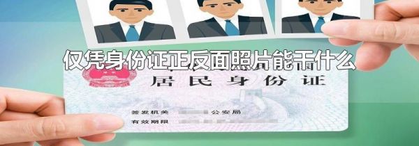 仅凭身份证正反面照片能干什么