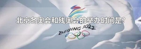 北京冬奥会和残奥会的举办时间是?
