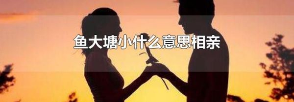 鱼大塘小什么意思相亲