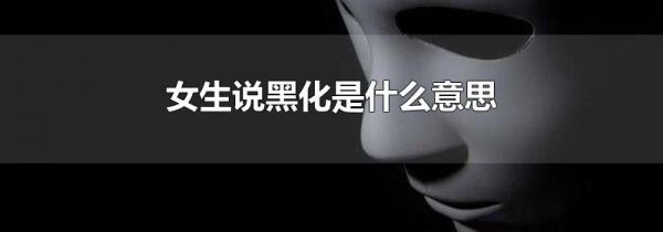 女生说黑化是什么意思