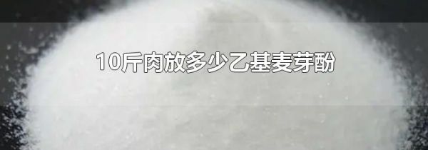 10斤肉放多少乙基麦芽酚
