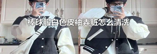 棒球服白色皮袖弄脏怎么清洗
