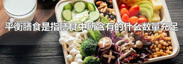 平衡膳食是指膳食中所含有的什么数量充足