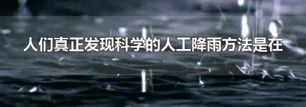 人们真正发现科学的人工降雨方法是在