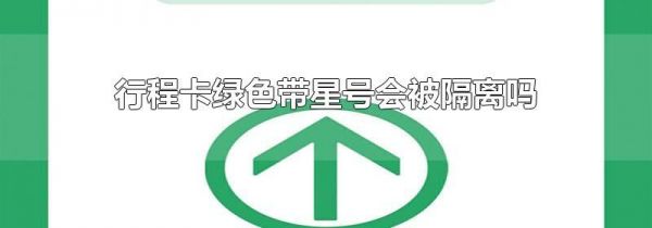 行程卡绿色带星号会被隔离吗