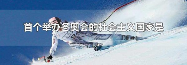 首个举办冬奥会的社会主义国家是