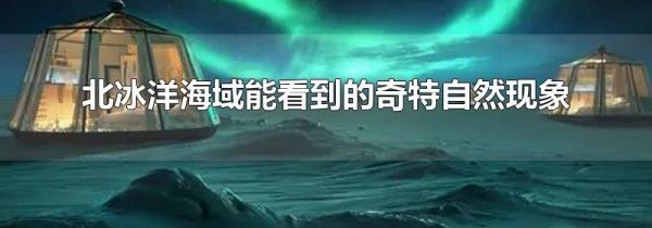 北冰洋海域能看到的奇特自然现象