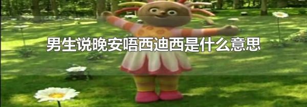 男生说晚安唔西迪西是什么意思