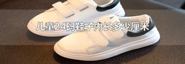儿童24码鞋子内长多少厘米
