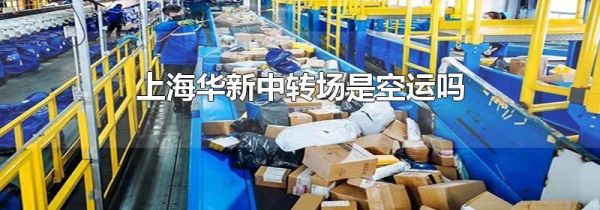 上海华新中转场是空运吗