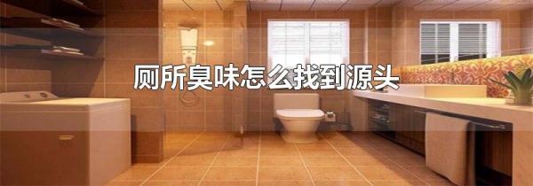 厕所臭味怎么找到源头
