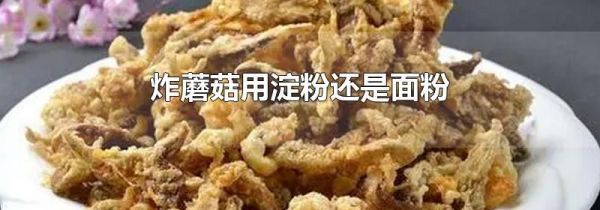 炸蘑菇用淀粉还是面粉