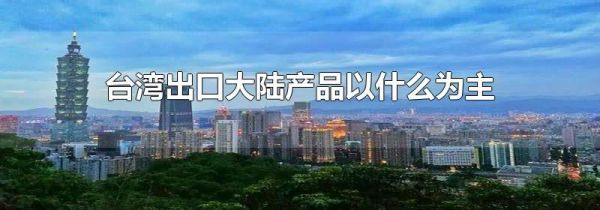 台湾出口大陆产品以什么为主