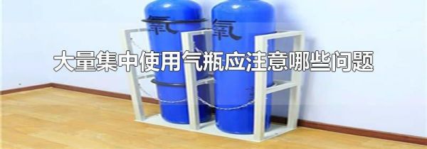大量集中使用气瓶应注意哪些问题