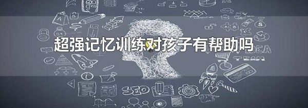 超强记忆训练对孩子有帮助吗