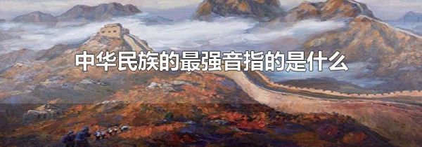 中华民族的最强音指的是什么
