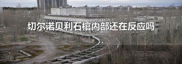 切尔诺贝利石棺内部还在反应吗