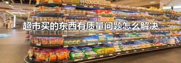 超市买的东西有质量问题怎么解决