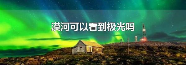 漠河可以看到极光吗